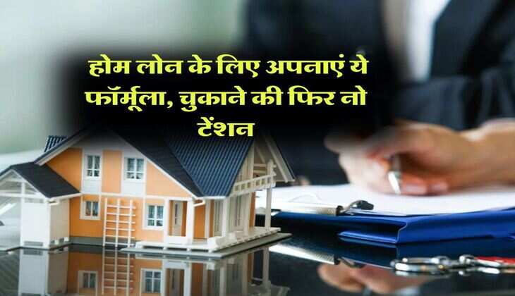 Home Loan : होम लोन के लिए अपनाएं ये फॉर्मूला, चुकाने की फिर नो टेंशन
