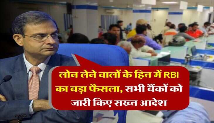 लोन लेने वालों के हित में RBI का बड़ा फैसला, सभी बैंकों को जारी किए सख्त आदेश