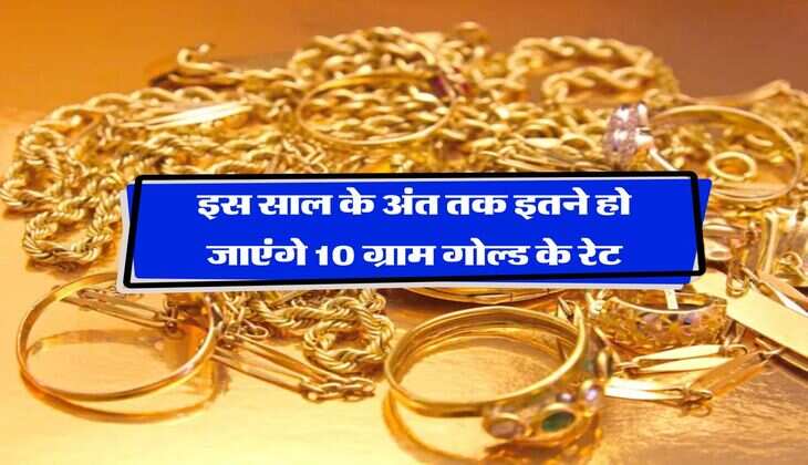 Gold Rate Hike : इस साल के अंत तक इतने हो जाएंगे 10 ग्राम गोल्ड के रेट