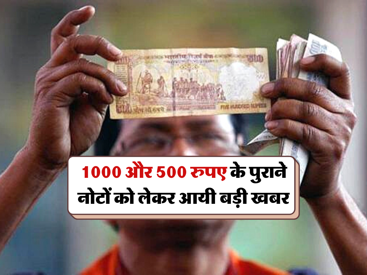 1000 और 500 रुपए के पुराने नोटों को लेकर आयी बड़ी खबर