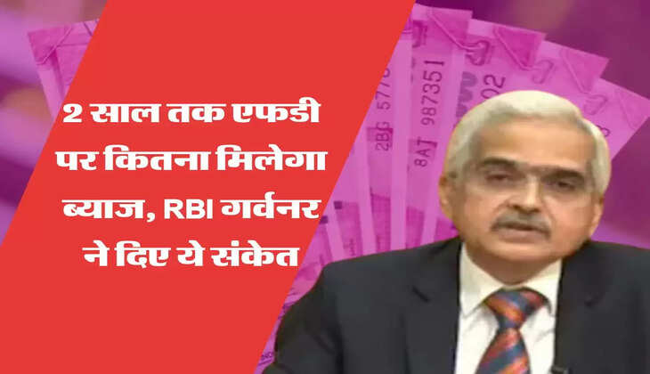 RBI अगले 2 साल तक एफडी पर कितना मिलेगा ब्याज, RBI गर्वनर ने दिए ये संकेत