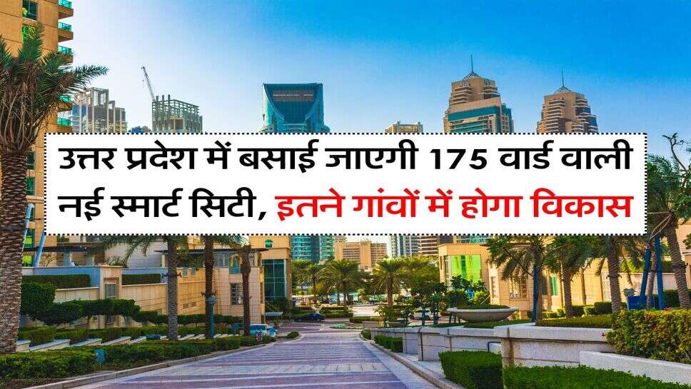 UP News : उत्तर प्रदेश में बसाई जाएगी 175 वार्ड वाली नई स्मार्ट सिटी, इतने गांवों में होगा विकास
