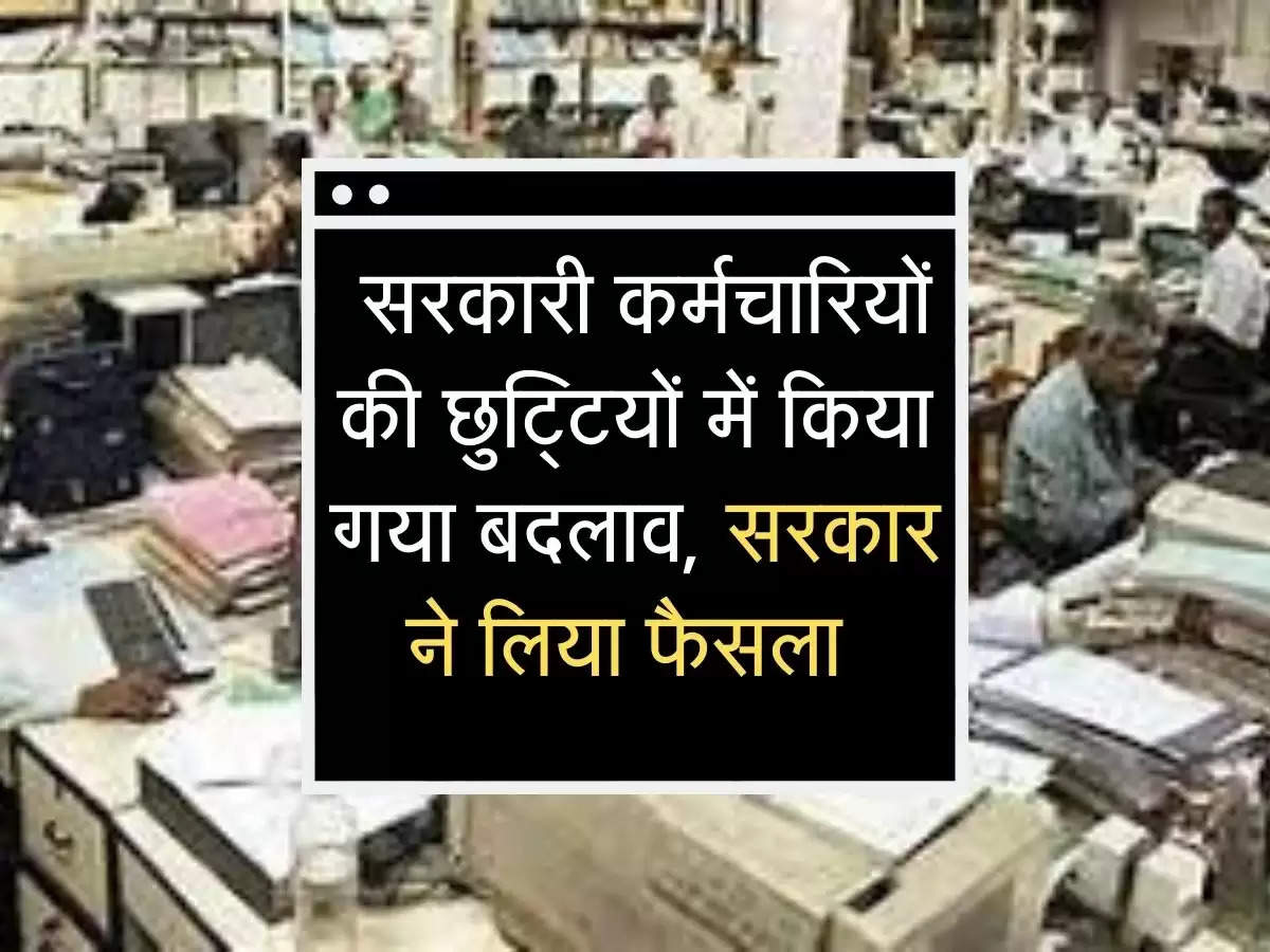  सरकारी कर्मचारियों की छुट्टियों में किया गया बदलाव, सरकार ने लिया फैसला 