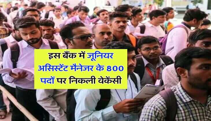 Sarkari Job : इस बैंक में जूनियर असिस्टेंट मैनेजर के 800 पदों पर निकली वेकेंसी, अप्लाई करने के लिए दो दिन बाकी