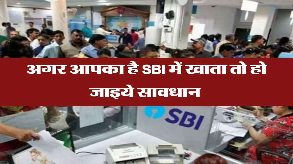 अगर आपका है SBI में खाता तो हो जाइये सावधान&nbsp;