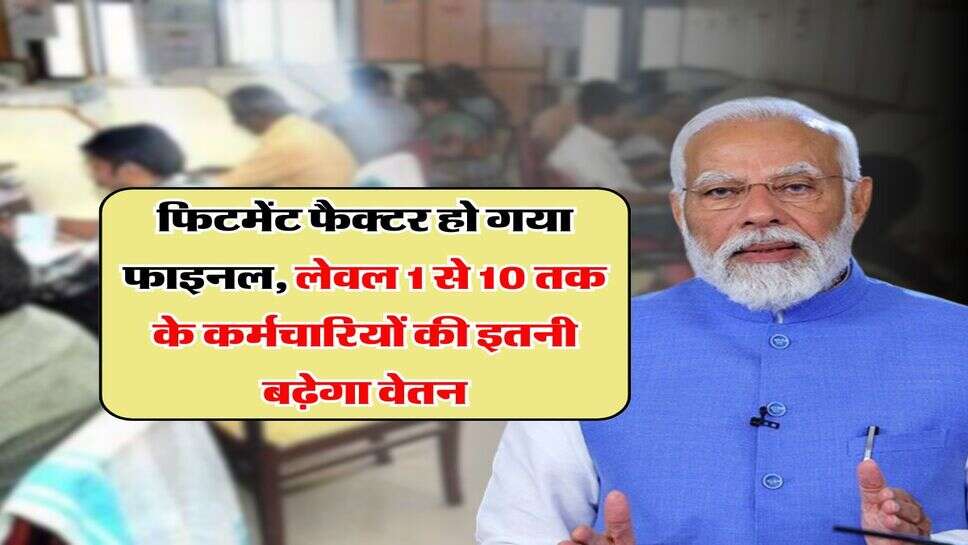 8th Pay Commission : फिटमेंट फैक्टर हो गया फाइनल, लेवल 1 से 10 तक के कर्मचारियों की इतनी बढ़ेगा वेतन