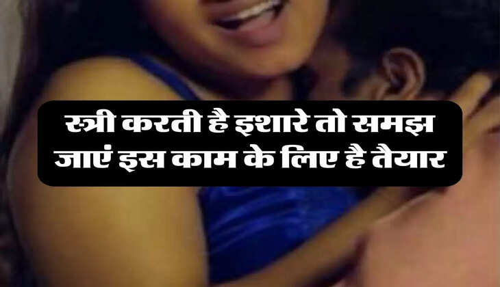 Chanakya Niti: स्त्री करती है इशारे तो समझ जाएं इस काम के लिए है तैयार