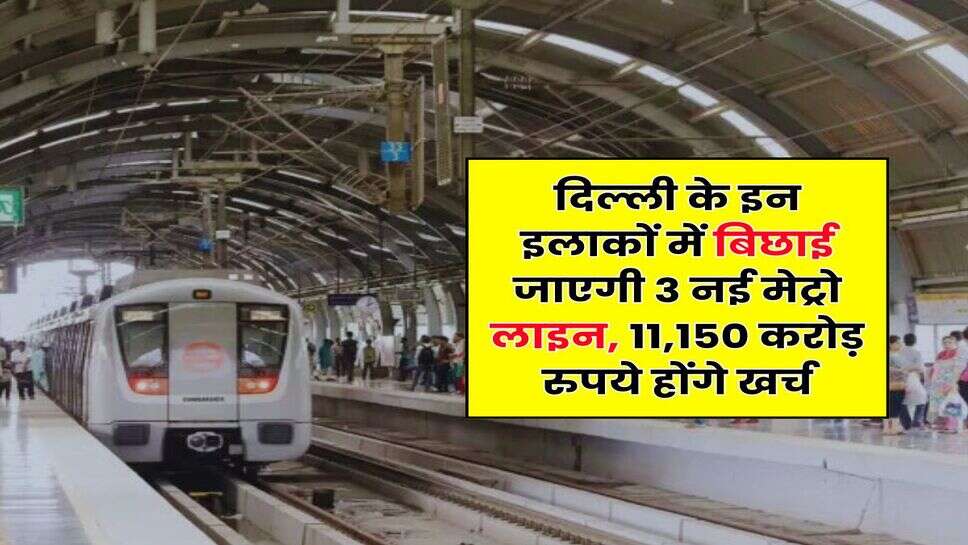 Delhi Metro : दिल्ली के इन इलाकों में बिछाई जाएगी 3 नई मेट्रो लाइन, 11,150 करोड़ रुपये होंगे खर्च
