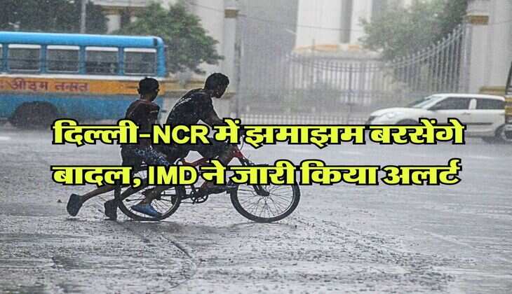 Delhi Weather : दिल्ली-NCR में झमाझम बरसेंगे बादल, IMD ने जारी किया अलर्ट
