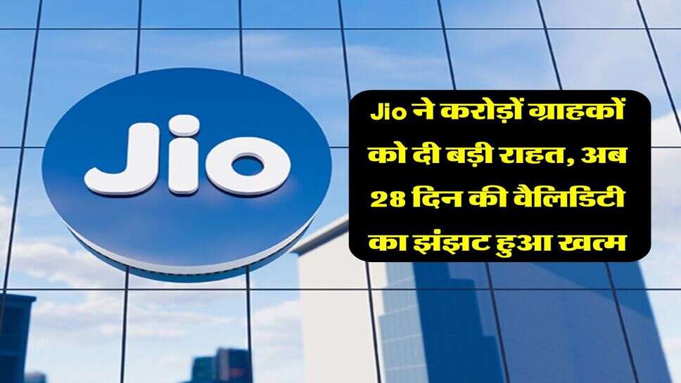 Jio ने करोड़ों ग्राहकों को दी बड़ी राहत, अब 28 दिन की वैलिडिटी का झंझट हुआ खत्म