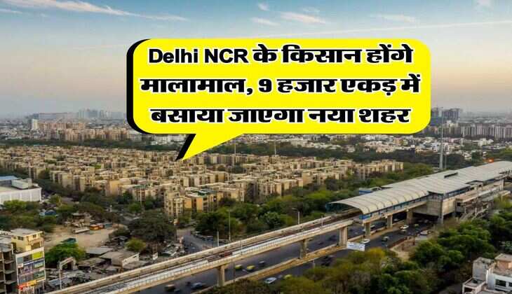 Delhi NCR के किसान होंगे मालामाल, 9 हजार एकड़ में बसाया जाएगा नया शहर
