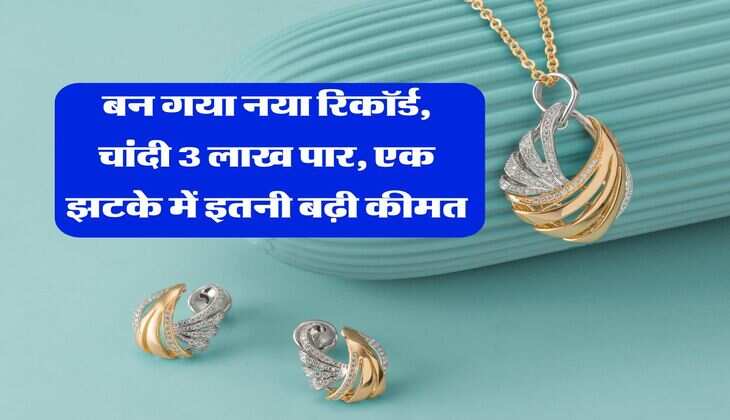 Gold Silver Price : बन गया नया रिकॉर्ड, चांदी 3 लाख पार, एक झटके में इतनी बढ़ी कीमत