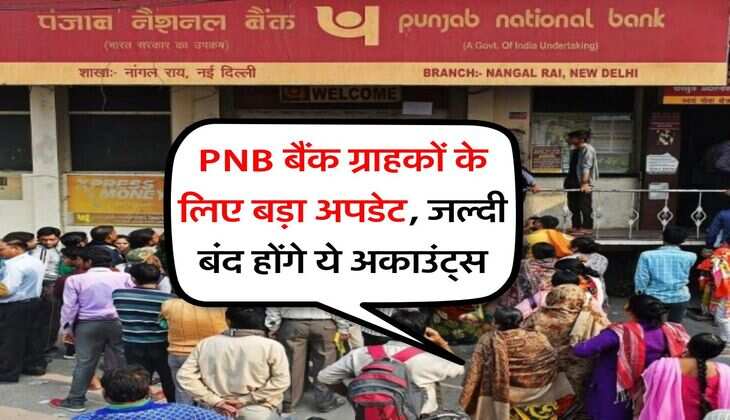 PNB बैंक ग्राहकों के लिए बड़ा अपडेट, जल्दी बंद होंगे ये अकाउंट्स