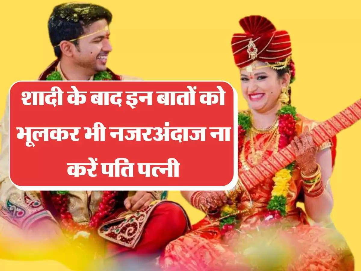 Relationship Tips: शादी के बाद इन बातों को भूलकर भी नजरअंदाज ना करें पति पत्नी, रिश्ता रहेगा मजबूत