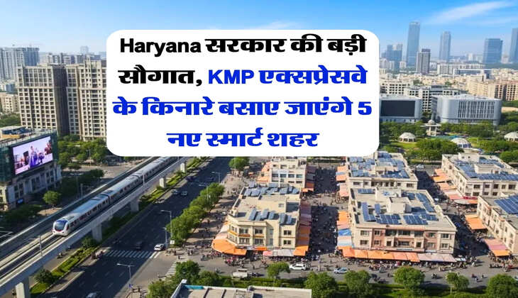 Haryana सरकार की बड़ी सौगात, KMP एक्सप्रेसवे के किनारे बसाए जाएंगे 5 नए स्मार्ट शहर