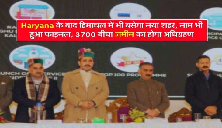Haryana के बाद हिमाचल में भी बसेगा नया शहर, नाम भी हुआ फाइनल, 3700 बीघा जमीन का होगा अधिग्रहण