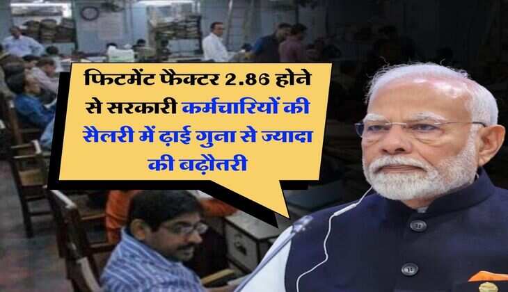  fitment factor hike : फिटमेंट फैक्टर 2.86 होने से सरकारी कर्मचारियों की सैलरी में ढ़ाई गुना से ज्यादा की बढ़ौतरी