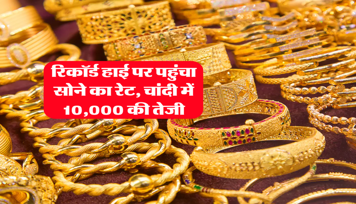 Gold Rate : रिकॉर्ड हाई पर पहुंचा सोने का रेट, चांदी में 10,000 की तेजी
