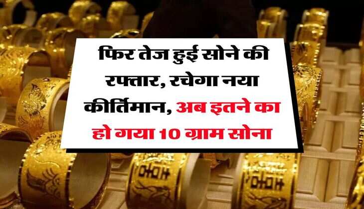 Gold Rate Hike : फिर तेज हुई सोने की रफ्तार, रचेगा नया कीर्तिमान, अब इतने का हो गया 10 ग्राम सोना