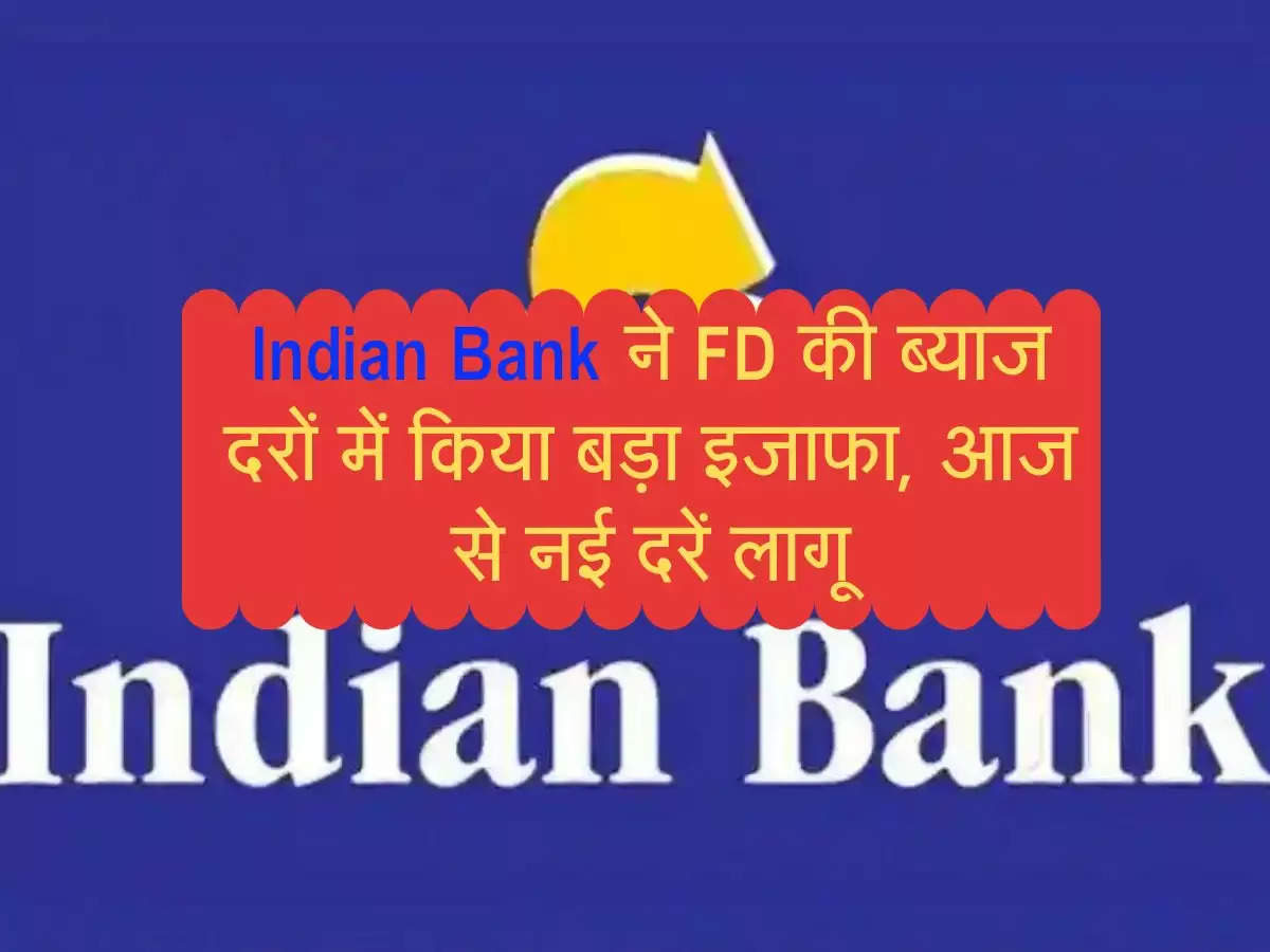 Indian Bank ने FD की ब्याज दरों में किया बड़ा इजाफा, आज से नई दरें लागू