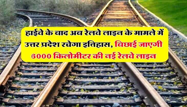 UP News : हाईवे के बाद अब रेलवे लाइन के मामले में उत्तर प्रदेश रचेगा इतिहास, बिछाई जाएगी 6000 किलोमीटर की नई रेलवे लाइन