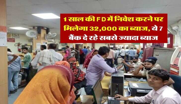 1 साल की FD में निवेश करने पर मिलेगा 32,000 का ब्याज, ये 7 बैंक दे रहे सबसे ज्यादा ब्याज
