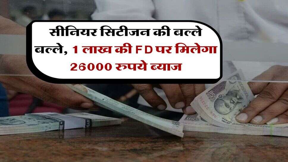 Senior Citizen : सीनियर सिटीजन की बल्ले बल्ले, 1 लाख की FD पर मिलेगा 26000 रुपये ब्याज