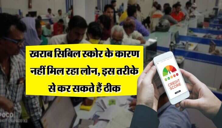 CIBIL Score : खराब सिबिल स्कोर के कारण नहीं मिल रहा लोन, इस तरीके से कर सकते हैं ठीक