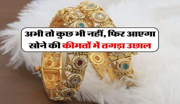 Gold Price : अभी तो कुछ भी नहीं, फिर आएगा सोने की कीमतों में तगड़ा उछाल