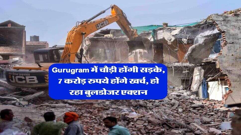 Gurugram में चौड़ी होंगी सड़के, 7 करोड़ रुपये होंगे खर्च, हो रहा बुलडोजर एक्शन