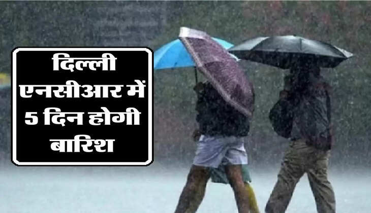 delhi ncr weather : दिल्ली एनसीआर में 5 दिन होगी बारिश