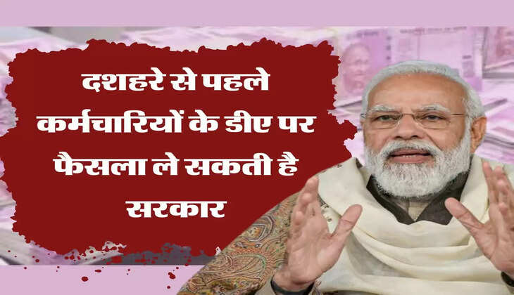  दशहरे से पहले कर्मचारियों के डीए पर फैसला ले सकती है सरकार, मिलेगा यह तोहफा