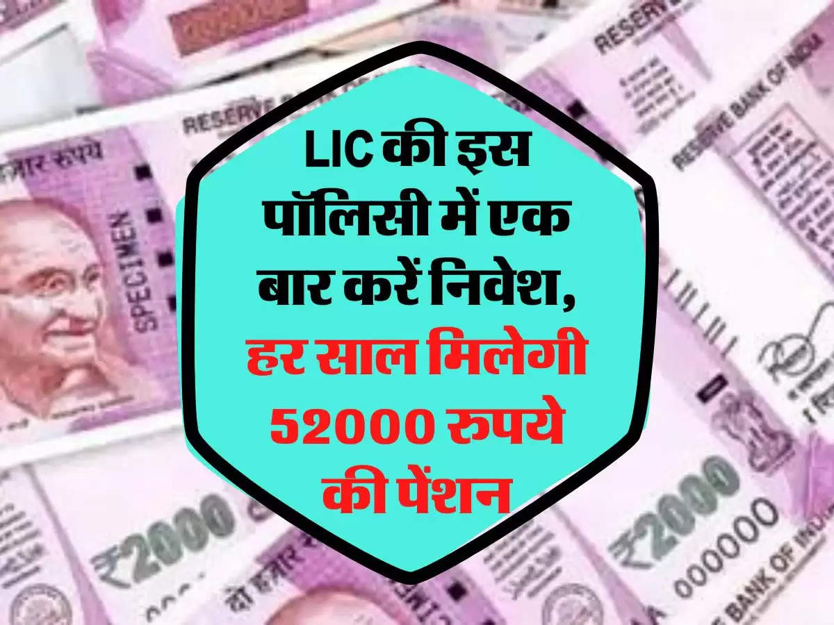 LIC की इस पॉलिसी में एक बार करें निवेश, हर साल मिलेगी 52000 रुपये की पेंशन