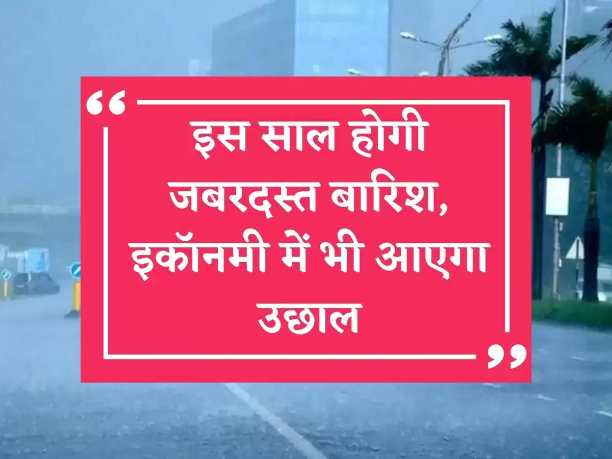 Monsoon impact on economy: इस साल होगी जबरदस्त बारिश, इकॉनमी में भी आएगा उछाल