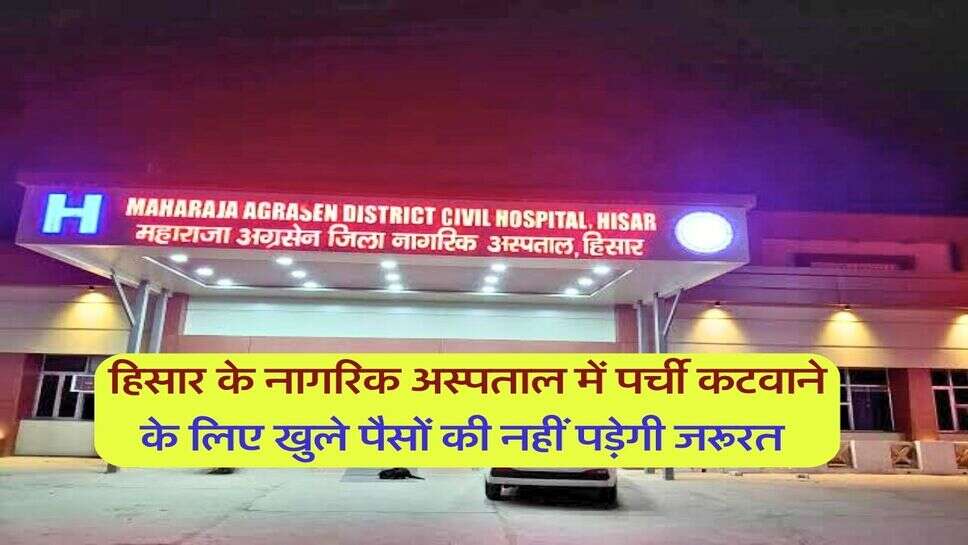 हिसार के नागरिक अस्पताल में पर्ची कटवाने के लिए खुले पैसों की नहीं पड़ेगी जरूरत 