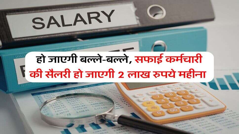 Salary Hike : हो जाएगी बल्ले-बल्ले, सफाई कर्मचारी की सैलरी हो जाएगी 2 लाख रुपये महीना