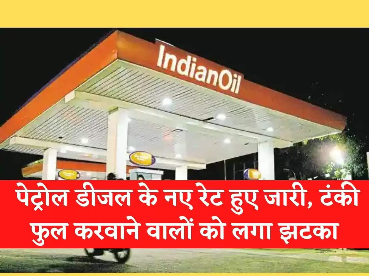 Petrol Diesel Price Today पेट्रोल डीजल के नए रेट हुए जारी, टंकी फुल करवाने वालों को लगा झटका