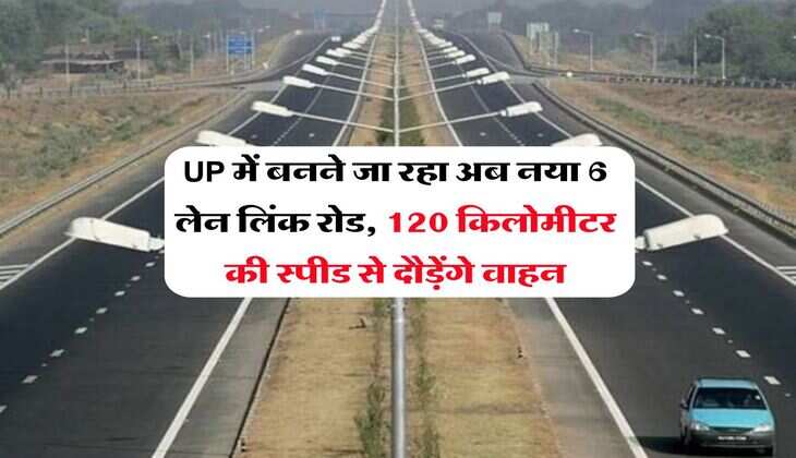 UP में बनने जा रहा अब नया 6 लेन लिंक रोड, 120 किलोमीटर की स्पीड से दौड़ेंगे वाहन