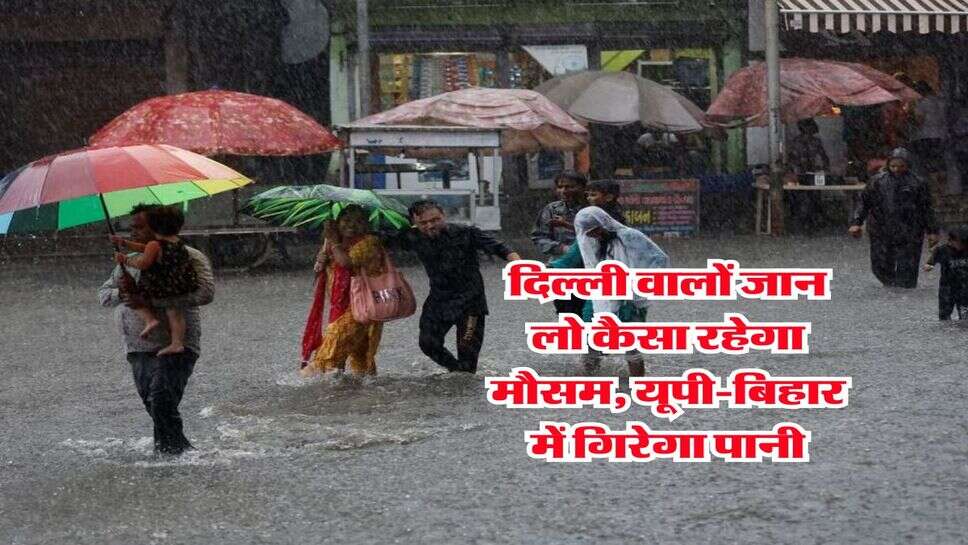 IMD Weather : दिल्ली वालों जान लो कैसा रहेगा मौसम, यूपी-बिहार में गिरेगा पानी, IMD ने जारी किया अलर्ट&nbsp;