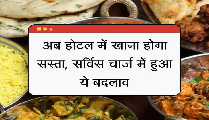 Restaurant ka khana hua Sasta अब होटल में खाना होगा सस्ता, सर्विस चार्ज में हुआ ये बदलाव