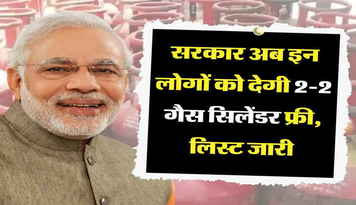 सरकार अब इन लोगों को देगी 2-2 गैस सिलेंडर फ्री, लिस्ट जारी