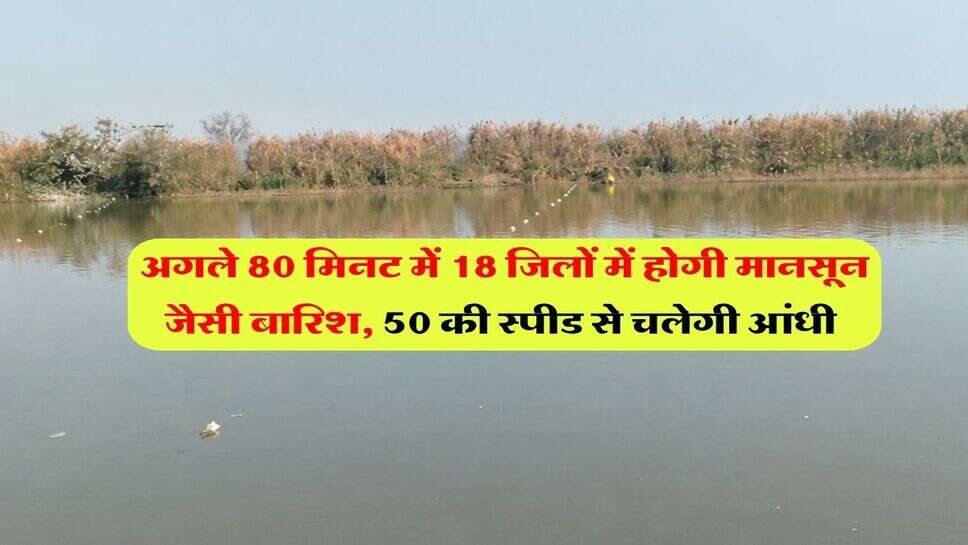 UP ka Mausam : अगले 80 मिनट में 18 जिलों में होगी मानसून जैसी बारिश, 50 की स्पीड से चलेगी आंधी&nbsp;