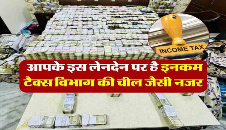 income tax department : आपके इस लेनदेन पर है इनकम टैक्स विभाग की चील जैसी नजर, 100 प्रतिशत आएगा इनकम टैक्स का नोटिस