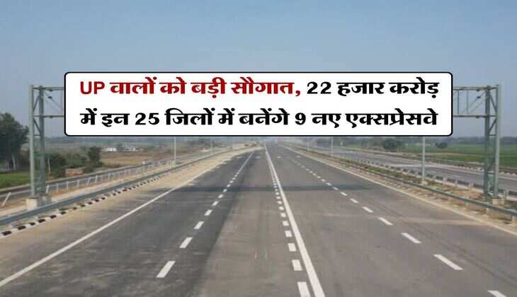 UP News : यूपी वालों को बड़ी सौगात, 22 हजार करोड़ में इन 25 जिलों में बनेंगे 9 नए एक्सप्रेसवे