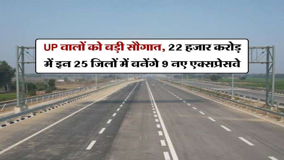 UP News : यूपी वालों को बड़ी सौगात, 22 हजार करोड़ में इन 25 जिलों में बनेंगे 9 नए एक्सप्रेसवे