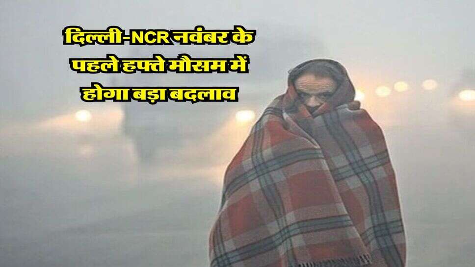 Delhi Ka Mausam : दिल्ली-NCR नवंबर के पहले हफ्ते मौसम में होगा बड़ा बदलाव, IMD ने जारी किया नया अपडेट