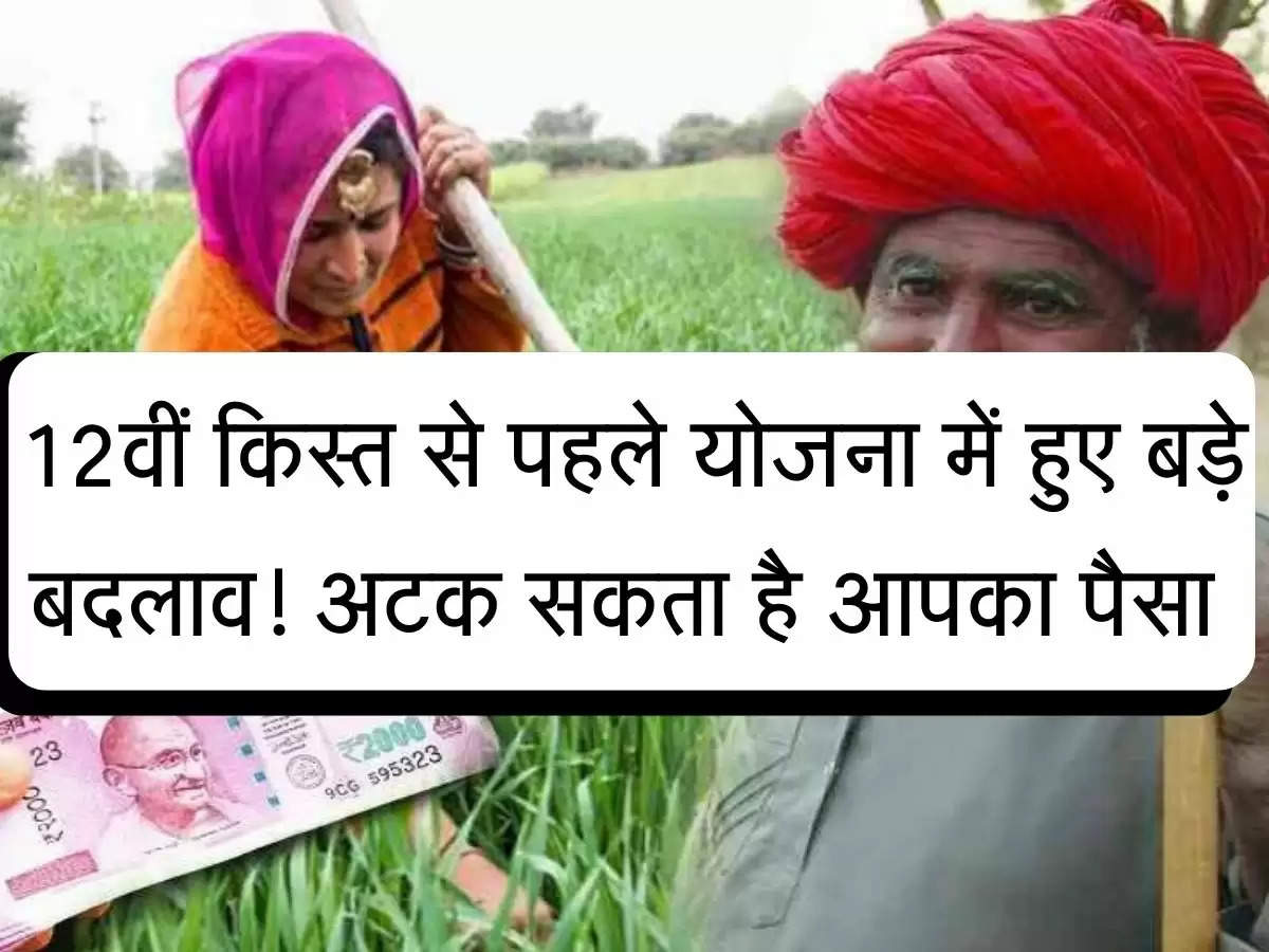 PM Kisan Yojna : 12वीं किस्त से पहले योजना में हुए बड़े बदलाव! अटक सकता है आपका पैसा