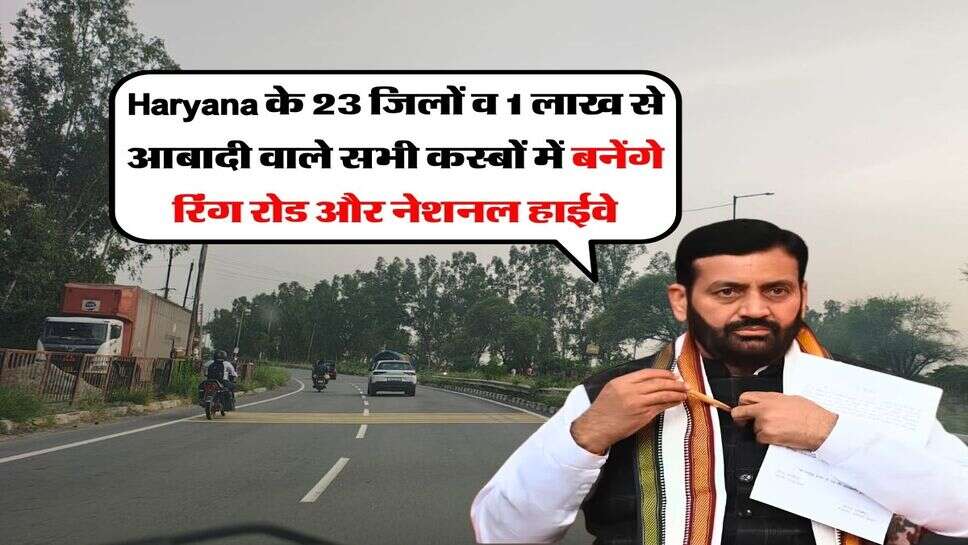 Haryana के 23 जिलों व 1 लाख से आबादी वाले सभी कस्बों में बनेंगे रिंग रोड और नेशनल हाईवे