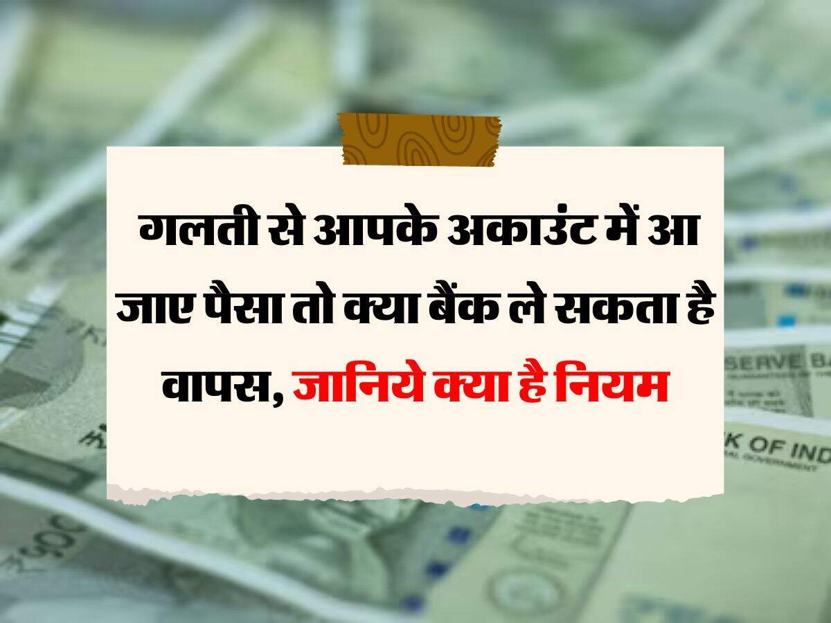 Bank Rules : गलती से आपके अकाउंट में आ जाए पैसा तो क्या बैंक ले सकता है वापस, जानिये क्या है नियम