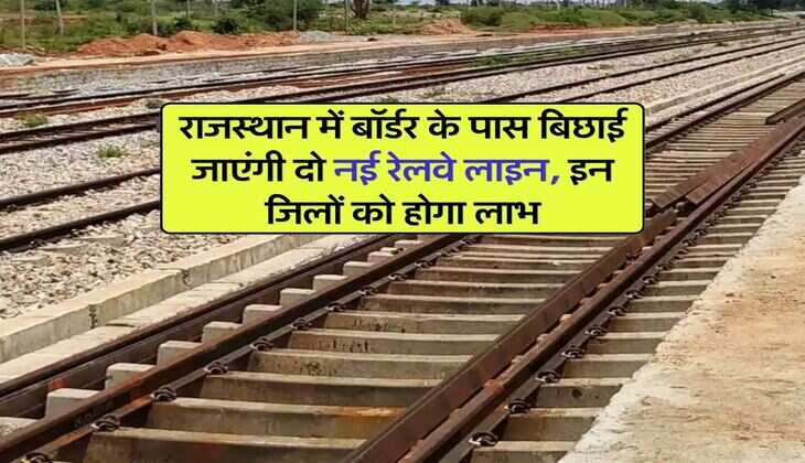 New Railway Line : राजस्थान में बॉर्डर के पास बिछाई जाएंगी दो नई रेलवे लाइन, इन जिलों को होगा लाभ